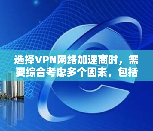 选择VPN网络加速商时,需要综合考虑多个因素,包括服务质量和信誉、价格、安全性和可靠性等。以下是一些常见的VPN网络加速商,供您参考 选择VPN网络加速商时,需要综合考虑多个因素,包括服务质量和信誉、价格、安全性和可靠性等。以下是一些常见的VPN网络加速商,供您参考