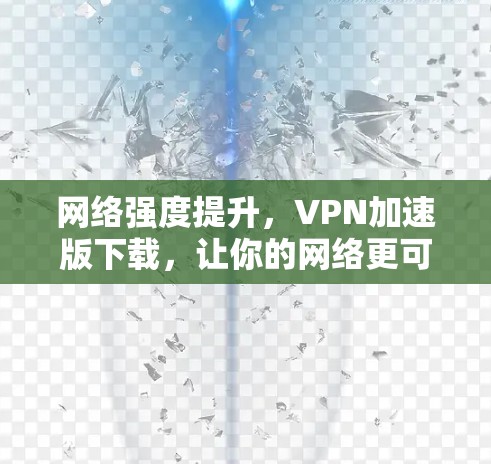 网络强度提升,VPN加速版下载,让你的网络更可靠 网络强度提升,VPN加速版下载,让你的网络更可靠