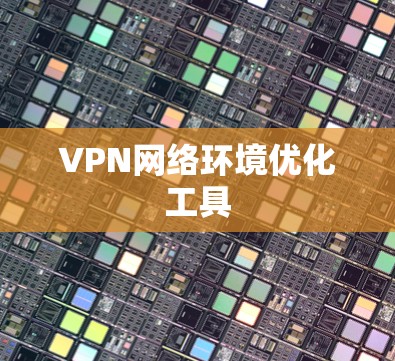 VPN网络环境优化工具