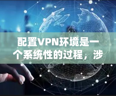 配置VPN环境是一个系统性的过程,涉及多个步骤,确保安全性和稳定性。以下是一个详细的步骤指南,帮助您顺利完成VPN环境配置 配置VPN环境是一个系统性的过程,涉及多个步骤,确保安全性和稳定性。以下是一个详细的步骤指南,帮助您顺利完成VPN环境配置