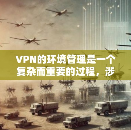 VPN的环境管理是一个复杂而重要的过程,涉及多个方面,从配置到监控,再到扩展。以下是对 VPN 网络环境管理的详细分析,帮助您更好地理解和实现这一技术 VPN的环境管理是一个复杂而重要的过程,涉及多个方面,从配置到监控,再到扩展。以下是对 VPN 网络环境管理的详细分析,帮助您更好地理解和实现这一技术