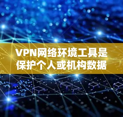 VPN网络环境工具是保护个人或机构数据安全的重要手段，主要包括端到端VPN（TENET）和端到端加密（E2EE）等。以下是这些工具的详细介绍