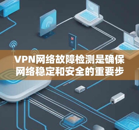 VPN网络故障检测是确保网络稳定和安全的重要步骤。以下是一些常见故障类型及其检测方法，供您参考