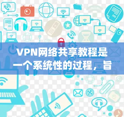 VPN网络共享教程是一个系统性的过程,旨在帮助用户 securely访问其他国家的互联网。以下是对该过程的分步说明 VPN网络共享教程是一个系统性的过程,旨在帮助用户 securely访问其他国家的互联网。以下是对该过程的分步说明