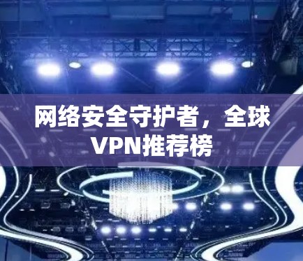 网络安全守护者，全球VPN推荐榜