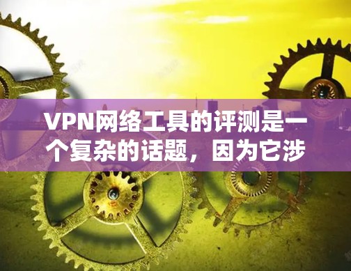 VPN网络工具的评测是一个复杂的话题,因为它涉及多方面因素,包括安全性、性能、易用性、隐私保护以及安全漏洞等。以下是一份全面的VPN工具评测,涵盖这些方面 VPN网络工具的评测是一个复杂的话题,因为它涉及多方面因素,包括安全性、性能、易用性、隐私保护以及安全漏洞等。以下是一份全面的VPN工具评测,涵盖这些方面