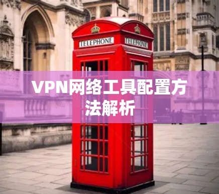VPN网络工具配置方法解析 VPN网络工具配置方法解析