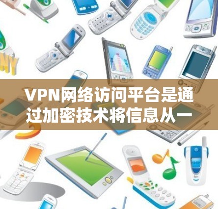 VPN网络访问平台是通过加密技术将信息从一个地点转移到另一个地点,通常用于访问未经公开的网络资源。以下是使用VPN网络访问平台的基本步骤 VPN网络访问平台是通过加密技术将信息从一个地点转移到另一个地点,通常用于访问未经公开的网络资源。以下是使用VPN网络访问平台的基本步骤