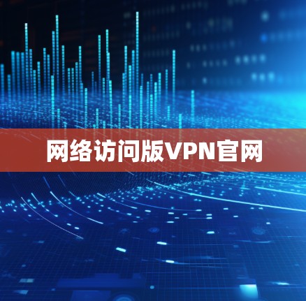 网络访问版VPN官网 网络访问版VPN官网
