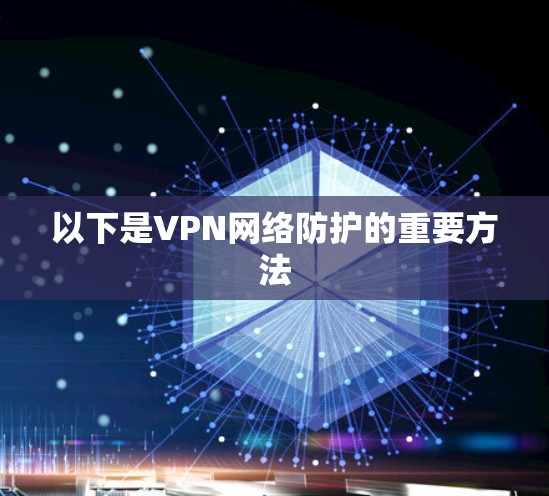 以下是VPN网络防护的重要方法