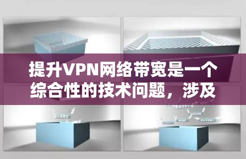 提升VPN网络带宽是一个综合性的技术问题,涉及多个方面,包括物理、软件、技术手段以及政策法规等。以下是一些关键点,帮助您更好地优化带宽提升策略 提升VPN网络带宽是一个综合性的技术问题,涉及多个方面,包括物理、软件、技术手段以及政策法规等。以下是一些关键点,帮助您更好地优化带宽提升策略