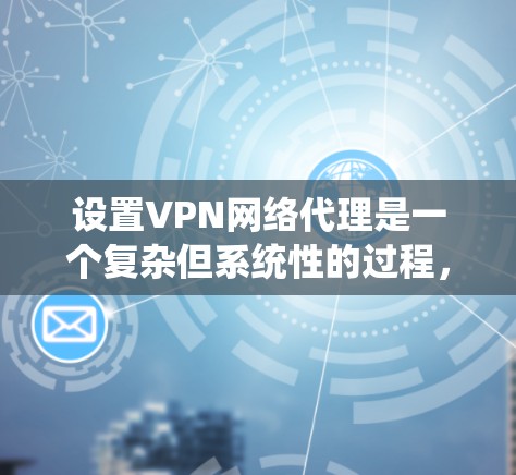 设置VPN网络代理是一个复杂但系统性的过程,涉及多个步骤和选择。以下是详细的指南,帮助你系统地完成这个过程 设置VPN网络代理是一个复杂但系统性的过程,涉及多个步骤和选择。以下是详细的指南,帮助你系统地完成这个过程