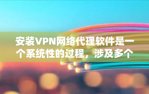 安装VPN网络代理软件是一个系统性的过程,涉及多个步骤和注意事项。以下是逐步的指南 安装VPN网络代理软件是一个系统性的过程,涉及多个步骤和注意事项。以下是逐步的指南