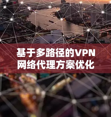 基于多路径的VPN网络代理方案优化 基于多路径的VPN网络代理方案优化
