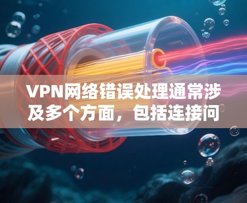 VPN网络错误处理通常涉及多个方面,包括连接问题、网络不稳定、防火墙设置以及下载速度等问题。以下是一些常见的错误处理步骤 VPN网络错误处理通常涉及多个方面,包括连接问题、网络不稳定、防火墙设置以及下载速度等问题。以下是一些常见的错误处理步骤