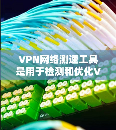 VPN网络测速工具是用于检测和优化VPN连接的网络速度工具。以下是关于这些工具的详细信息 VPN网络测速工具是用于检测和优化VPN连接的网络速度工具。以下是关于这些工具的详细信息