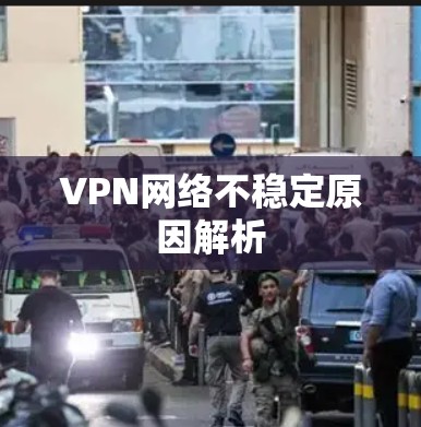 VPN网络不稳定原因解析 VPN网络不稳定原因解析