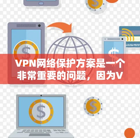 VPN网络保护方案是一个非常重要的问题,因为VPN作为连接互联网的重要工具,如果网络被截屏或访问不畅,用户可能会感到困扰。以下是一些实用的VPN网络保护方案建议 VPN网络保护方案是一个非常重要的问题,因为VPN作为连接互联网的重要工具,如果网络被截屏或访问不畅,用户可能会感到困扰。以下是一些实用的VPN网络保护方案建议