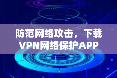 防范网络攻击,下载VPN网络保护APP 防范网络攻击,下载VPN网络保护APP