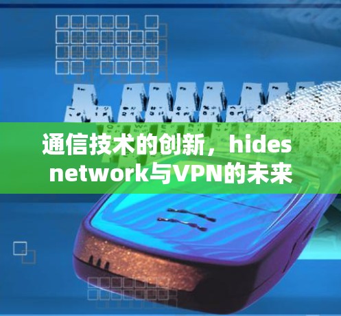 通信技术的创新,hides network与VPN的未来 通信技术的创新,hides network与VPN的未来