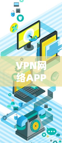 VPN网络APP官网是用户获取VPN服务的重要渠道,以下是关于VPN网络APP官网的常见类型和相关信息 VPN网络APP官网是用户获取VPN服务的重要渠道,以下是关于VPN网络APP官网的常见类型和相关信息