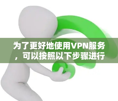 为了更好地使用VPN服务，可以按照以下步骤进行
