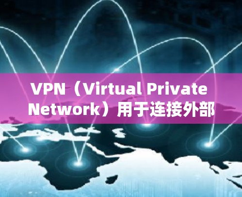 VPN（Virtual Private Network）用于连接外部互联网到内部网络，确保安全访问。以下是VPN外网的设置教程，涵盖基本概念、配置和安全设置