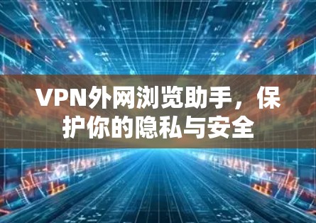 VPN外网浏览助手，保护你的隐私与安全