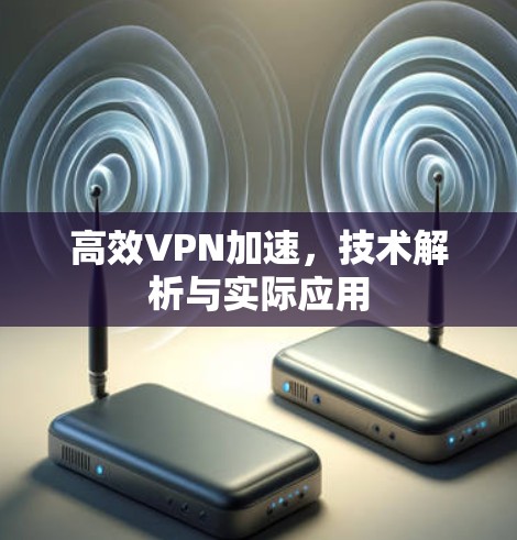 高效VPN加速，技术解析与实际应用