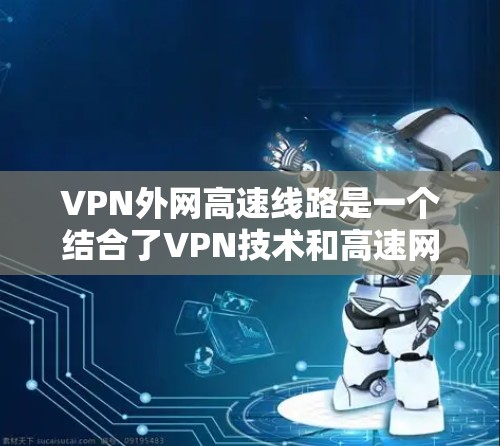 VPN外网高速线路是一个结合了VPN技术和高速网络功能的产品,旨在为用户提供更安全、高效的数据传输服务。以下是对该主题的逐步解释和总结 VPN外网高速线路是一个结合了VPN技术和高速网络功能的产品,旨在为用户提供更安全、高效的数据传输服务。以下是对该主题的逐步解释和总结