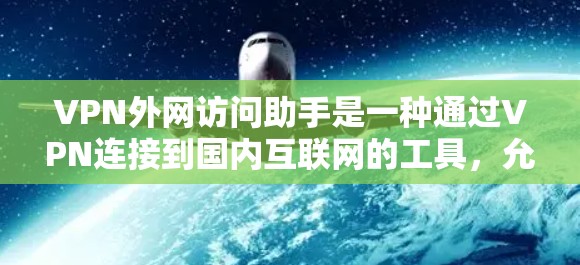VPN外网访问助手是一种通过VPN连接到国内互联网的工具,允许用户访问国内网站、应用和其他服务。虽然这些助手功能可能包含恶意代码或其他潜在风险,但通过了解其使用规则和安全注意事项,可以确保安全使用 VPN外网访问助手是一种通过VPN连接到国内互联网的工具,允许用户访问国内网站、应用和其他服务。虽然这些助手功能可能包含恶意代码或其他潜在风险,但通过了解其使用规则和安全注意事项,可以确保安全使用