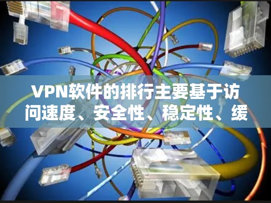 VPN软件的排行主要基于访问速度、安全性、稳定性、缓存清除率、访问量、安全评分、攻击数据量和网络稳定性等方面,排位策略因平台、测试环境和用户需求而异。以下是基于这些因素的总结 VPN软件的排行主要基于访问速度、安全性、稳定性、缓存清除率、访问量、安全评分、攻击数据量和网络稳定性等方面,排位策略因平台、测试环境和用户需求而异。以下是基于这些因素的总结