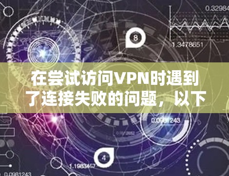 在尝试访问VPN时遇到了连接失败的问题,以下是详细的解决步骤和注意事项 在尝试访问VPN时遇到了连接失败的问题,以下是详细的解决步骤和注意事项