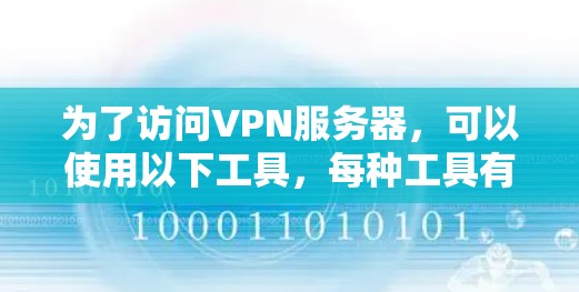 为了访问VPN服务器,可以使用以下工具,每种工具有不同的功能和适用场景 为了访问VPN服务器,可以使用以下工具,每种工具有不同的功能和适用场景
