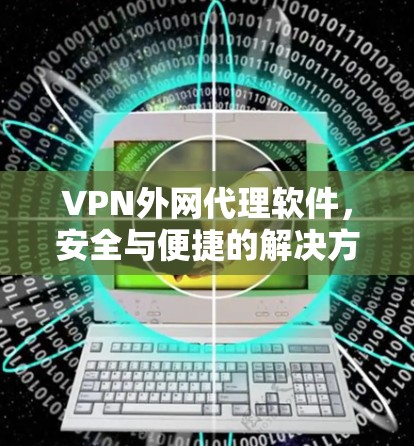 VPN外网代理软件，安全与便捷的解决方案