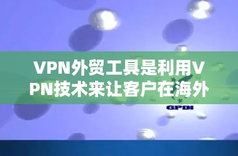 VPN外贸工具是利用VPN技术来让客户在海外更安全地进行商品运输和物流配送的工具。以下是对这些工具的分步说明