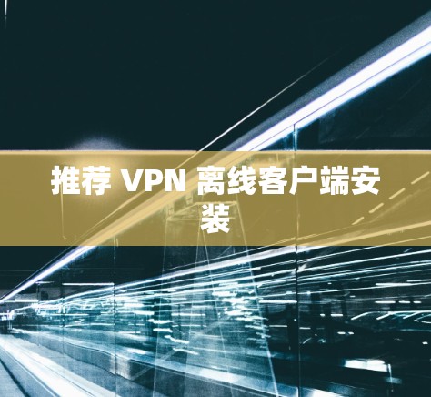 推荐 VPN 离线客户端安装
