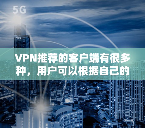 VPN推荐的客户端有很多种，用户可以根据自己的需求和喜好选择合适的工具。以下是一些常见的VPN推荐客户端，供您参考