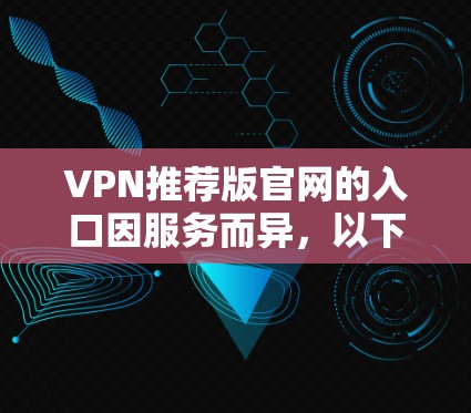 VPN推荐版官网的入口因服务而异，以下是一些常见的VPN推荐版服务的入口链接