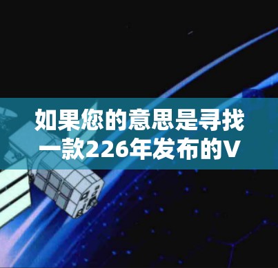 如果您的意思是寻找一款226年发布的VPN推荐，那么以下是一些可能的软件推荐，它们在226年可能会有新的功能或优化