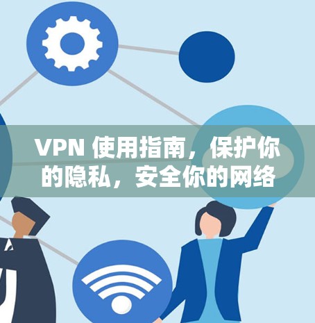 VPN 使用指南，保护你的隐私，安全你的网络