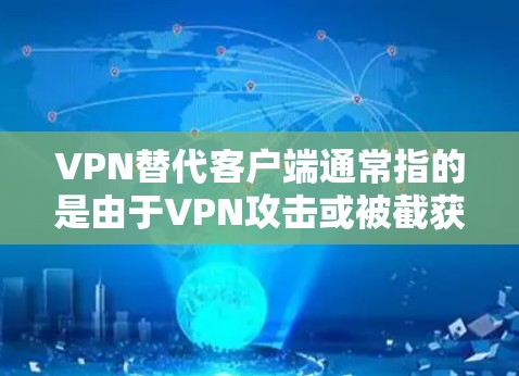 VPN替代客户端通常指的是由于VPN攻击或被截获的客户端，导致用户无法正常访问目标网站或应用。这种情况通常发生在以下几种原因