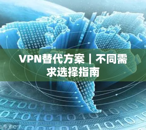 VPN替代方案｜不同需求选择指南