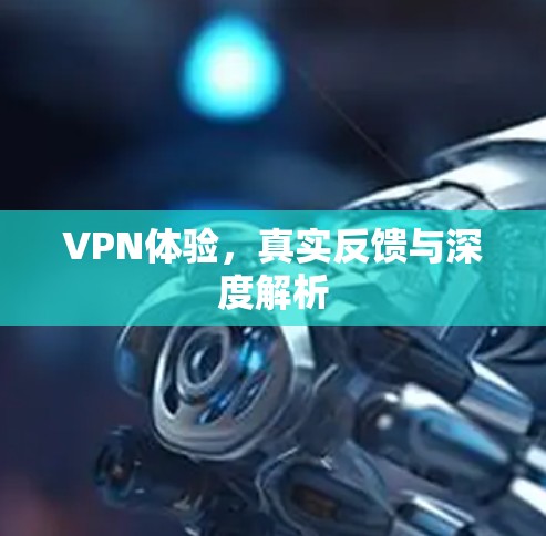 VPN体验，真实反馈与深度解析