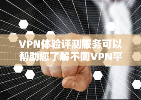 VPN体验评测服务可以帮助您了解不同VPN平台的性能、安全性以及服务质量。以下是一些关于VPN体验评测推荐和评价的建议