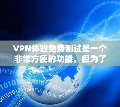 VPN体验免费测试是一个非常方便的功能，但为了确保安全和隐私，建议在开始测试前进行相应的设置和验证。以下是详细的步骤和注意事项