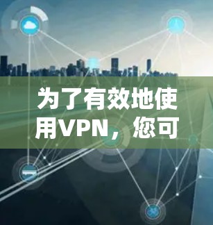 为了有效地使用VPN，您可以按照以下步骤进行