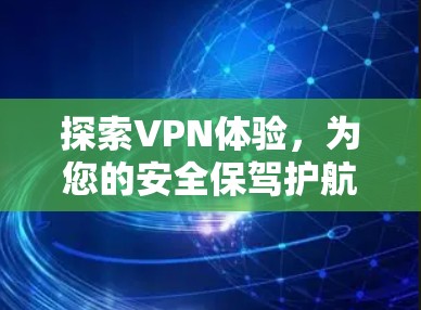 探索VPN体验，为您的安全保驾护航