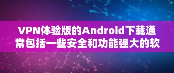 VPN体验版的Android下载通常包括一些安全和功能强大的软件。以下是几个常见的VPN体验版软件及其下载链接