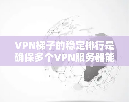 VPN梯子的稳定排行是确保多个VPN服务器能够高效、可靠地连接起来的关键因素。以下是稳定排行的关键步骤和考虑因素